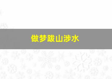 做梦跋山涉水,做梦跋山涉水