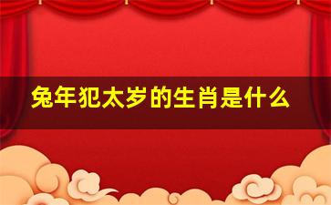兔年犯太岁的生肖是什么,<body>