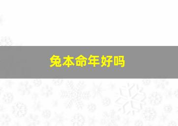 兔本命年好吗,兔的本命年运势如何