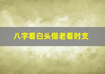 八字看白头偕老看时支,白头偕老是夫妻什么意思