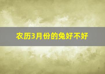 农历3月份的兔好不好,2023年属兔三月出生好吗