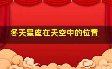 冬天星座在天空中的位置,冬天的星座都是有什么