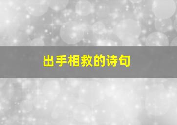 出手相救的诗句,出手相助救兄弟是什么动物