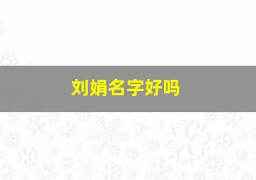 刘娟名字好吗,帮“刘娟”起个英文名吧