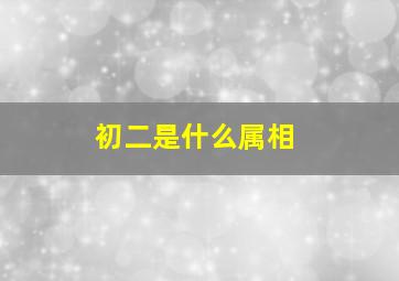 初二是什么属相,