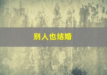 别人也结婚,身边的人都结婚了怎么办啊