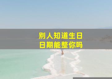 别人知道生日日期能整你吗,别人知道生日不好吗
