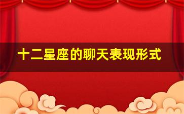 十二星座的聊天表现形式,警告12星座男超反感的聊天方式