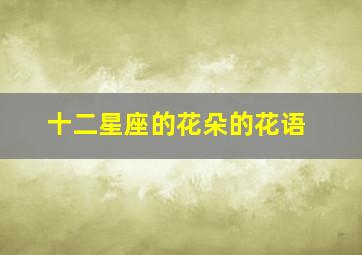 十二星座的花朵的花语,十二星座花及花语