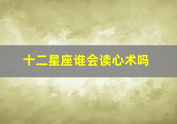 十二星座谁会读心术吗,十二星座里面哪个会读心术