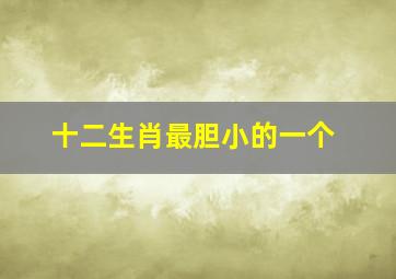 十二生肖最胆小的一个,12生肖谁最胆小