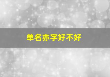 单名亦字好不好,张姓小孩起名最好名字中有个