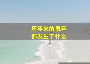 历年来的鼠年都发生了什么,历年鼠年发生的大事有哪些