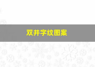 双井字纹图案,双井纹代表什么