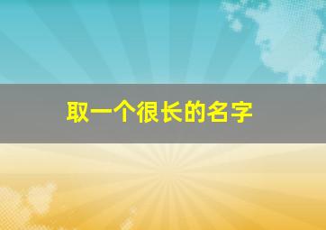 取一个很长的名字,取一个很长的名字叫什么
