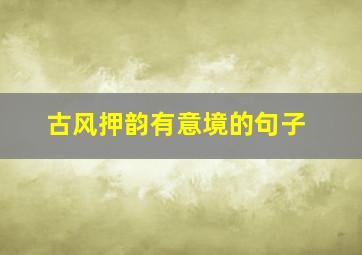 古风押韵有意境的句子,古风押韵的古诗词