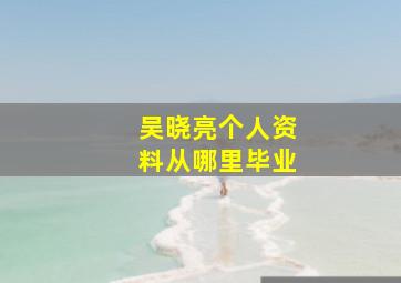 吴晓亮个人资料从哪里毕业,演员吴晓亮的父母是谁