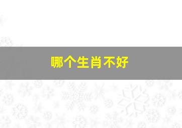 哪个生肖不好,
