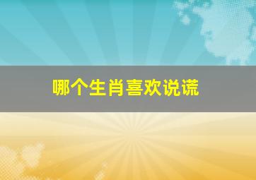 哪个生肖喜欢说谎,<body>