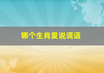 哪个生肖爱说谎话,<body>