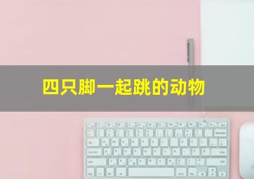 四只脚一起跳的动物,只有四只脚没有翅膀还能跳的虫子叫什么