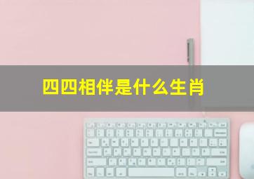 四四相伴是什么生肖,四四相伴指什么生肖