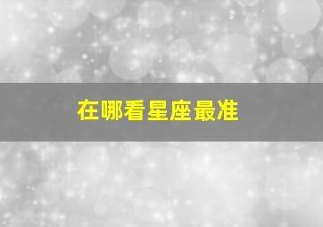 在哪看星座最准,怎么查自己的星座最准确