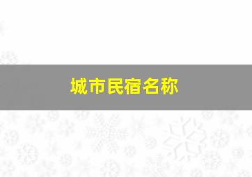 城市民宿名称,城市中的民宿取什么名好