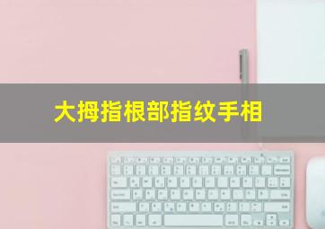 大拇指根部指纹手相,大拇指根部横纹图解