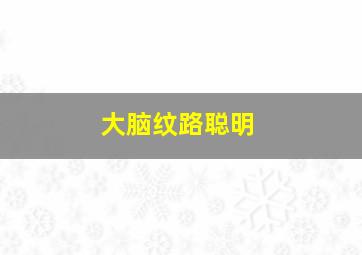 大脑纹路聪明,有脑纹的人