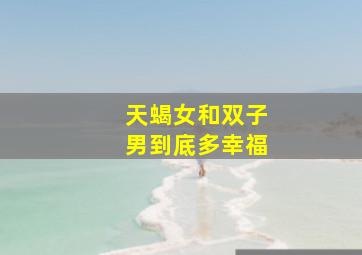 天蝎女和双子男到底多幸福,双子座男和天蝎座女的爱情分析