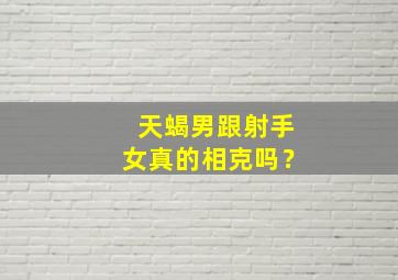 天蝎男跟射手女真的相克吗？