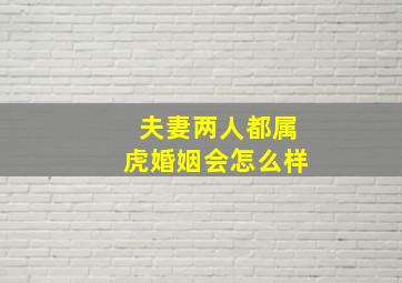 夫妻两人都属虎婚姻会怎么样,<body>
