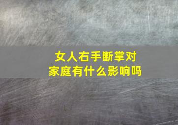 女人右手断掌对家庭有什么影响吗,女人右手断掌有什么说法吗