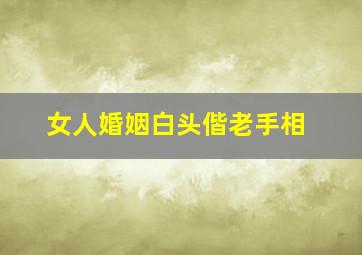女人婚姻白头偕老手相,婚姻白头偕老的句子