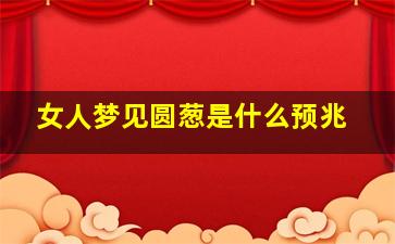 女人梦见圆葱是什么预兆