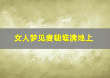 女人梦见麦穗堆满地上
