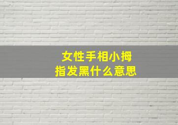 女性手相小拇指发黑什么意思,手小拇指发黑是怎么回事
