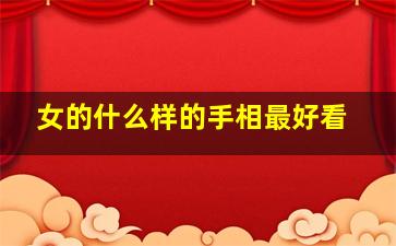 女的什么样的手相最好看,9种手纹代表女人命好