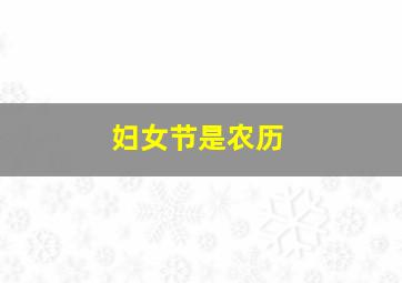 妇女节是农历,妇女节为阳历的几月份