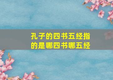 孔子的四书五经指的是哪四书哪五经,我们总说的“四书五经”