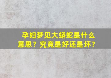 孕妇梦见大蟒蛇是什么意思？究竟是好还是坏？,孕妇梦见大蟒蛇是什么预兆