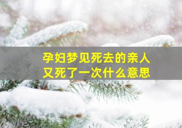 孕妇梦见死去的亲人又死了一次什么意思