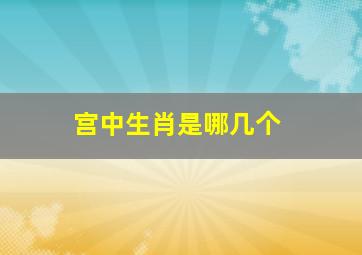 宫中生肖是哪几个,