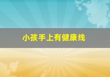 小孩手上有健康线,手上出现健康线一定不健康吗?