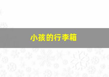 小孩的行李箱,小孩的行李箱怎么叠的
