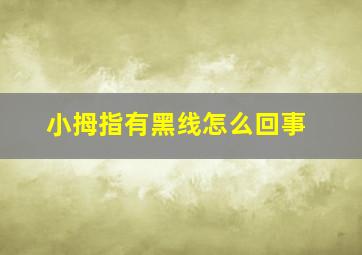 小拇指有黑线怎么回事,小拇指有一条很黑线咋回事
