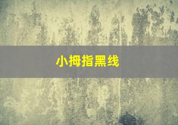 小拇指黑线,小拇指有黑线怎么回事