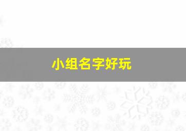 小组名字好玩,小组名字有创意的