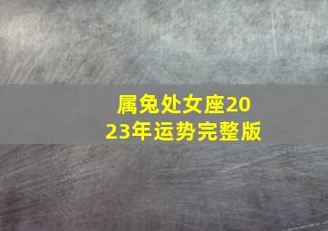 属兔处女座2023年运势完整版,苏珊米勒2023年9月处女座运势